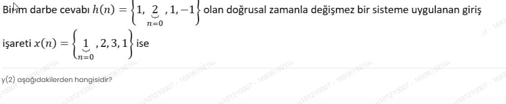 Birm darbe cevabı h(n)
,1,–1} olan doğrusal zamanla değişmez bir sisteme uygulanan giriş
1, 2.1-1
işareti x(n)
n=0
1 ,2,3,1} ise
(n=0
1000
10121000
101210007 - 1693615210
101210007 - 1693615210
J7-16935
101210007 - 1693619210
101210007 - 1693619210
101210007 - 1693
