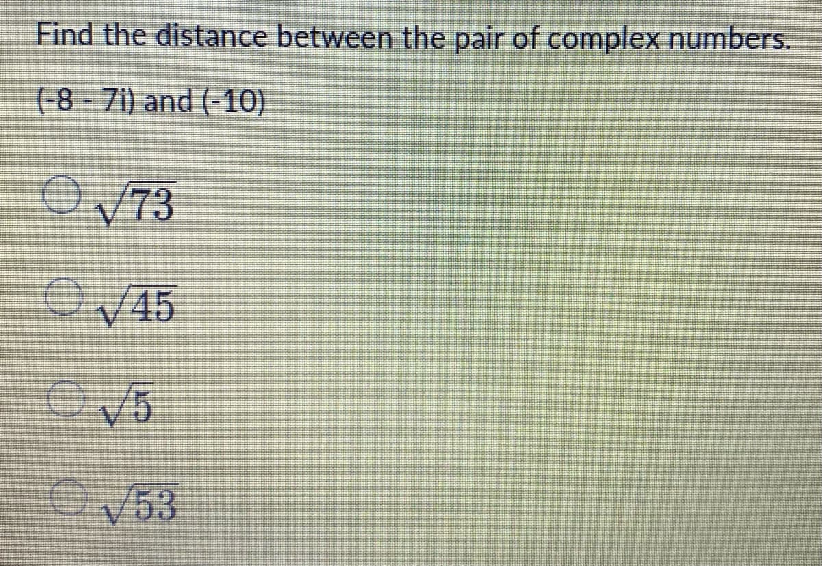 Find the distance between the pair of complex numbers.
(-8 - 7i) and (-10)
O73
V53
