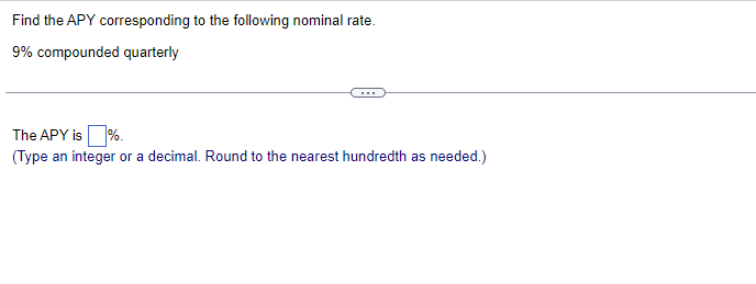 Find the APY corresponding to the following nominal rate.
9% compounded quarterly
The APY is%.
(Type an integer or a decimal. Round to the nearest hundredth as needed.)