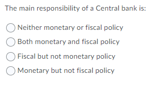 The main responsibility of a Central bank is:
Neither monetary or fiscal policy
Both monetary and fiscal policy
Fiscal but not monetary policy
O Monetary but not fiscal policy
