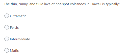 The thin, runny, and fluid lava of hot-spot volcanoes in Hawaii is typically:
O Ultramafic
Felsic
Intermediate
O Mafic
