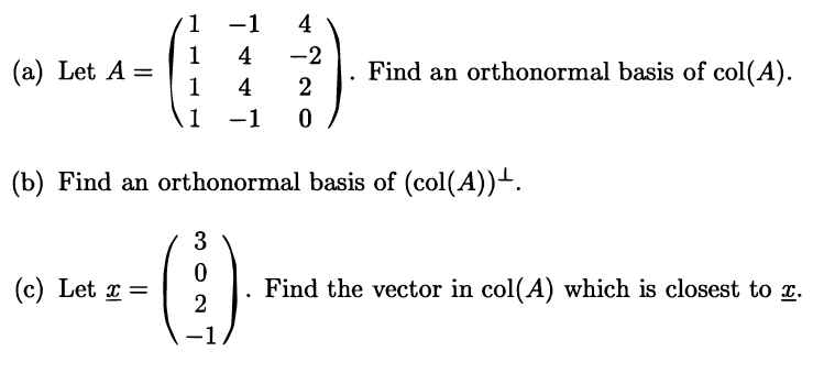 1 -1
4
1
4
-2
(a) Let A =
1
. Find an orthonormal basis of col(A).
4
2
11
-1
(b) Find an orthonormal basis of (col(A))-.
(€)
3
(c) Let x =
Find the vector in col(A) which is closest to x.
