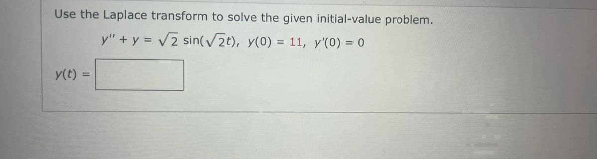 Use the Laplace transform to solve the given initial-value problem.
y" + y = 2 sin(2t), y(0) = 11, y'(0) = 0
y(t) =
