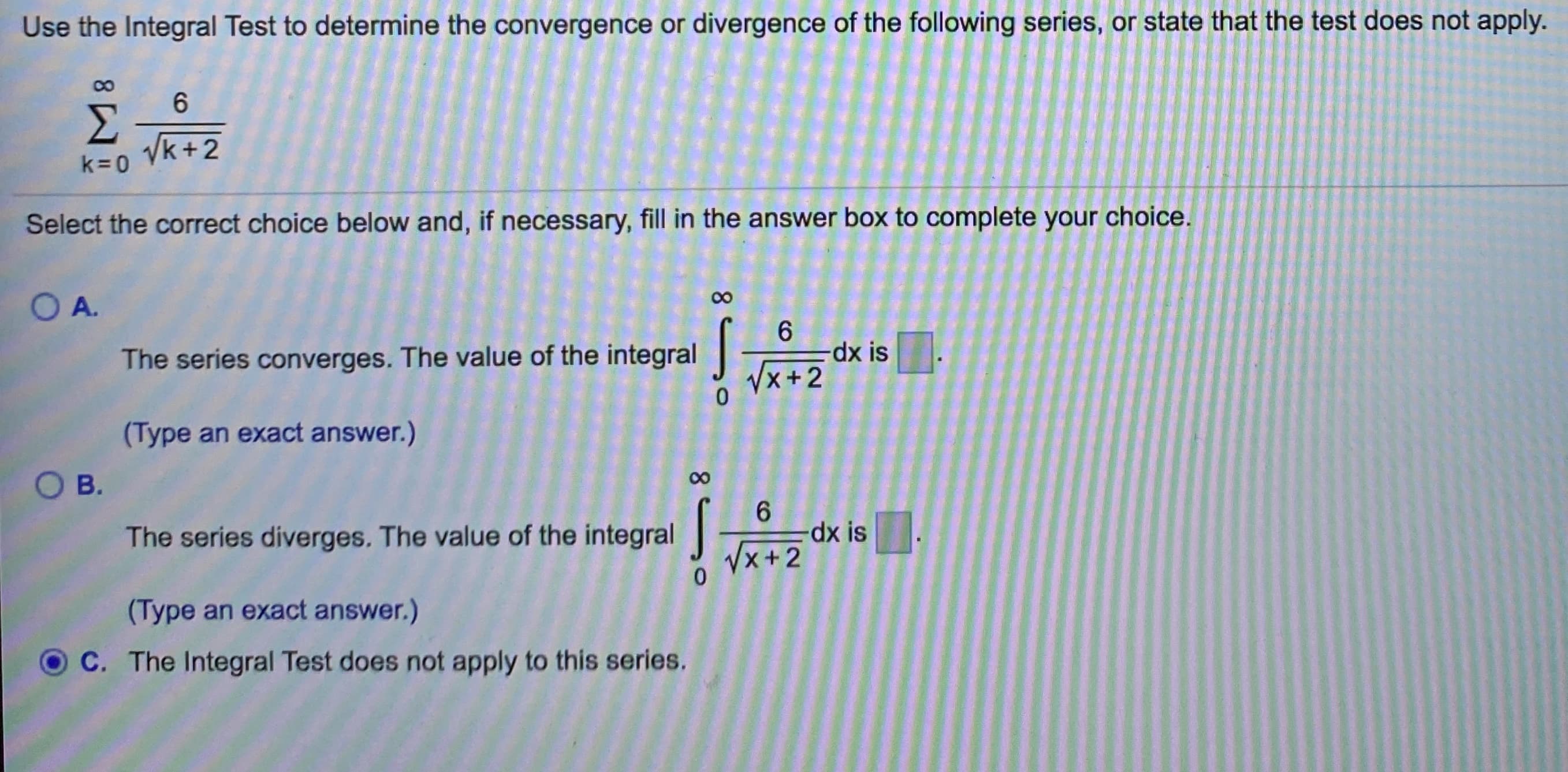 Use the Integral Test to determine the convergence or divergence of the following series, or state that the test does not apply.
6.
Vk+2
k=0
