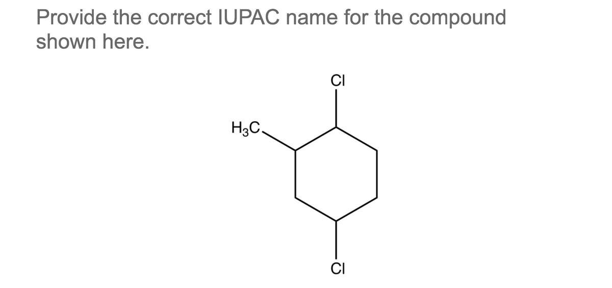 Provide the correct IUPAC name for the compound
shown here.
CI
H3C.
CI
