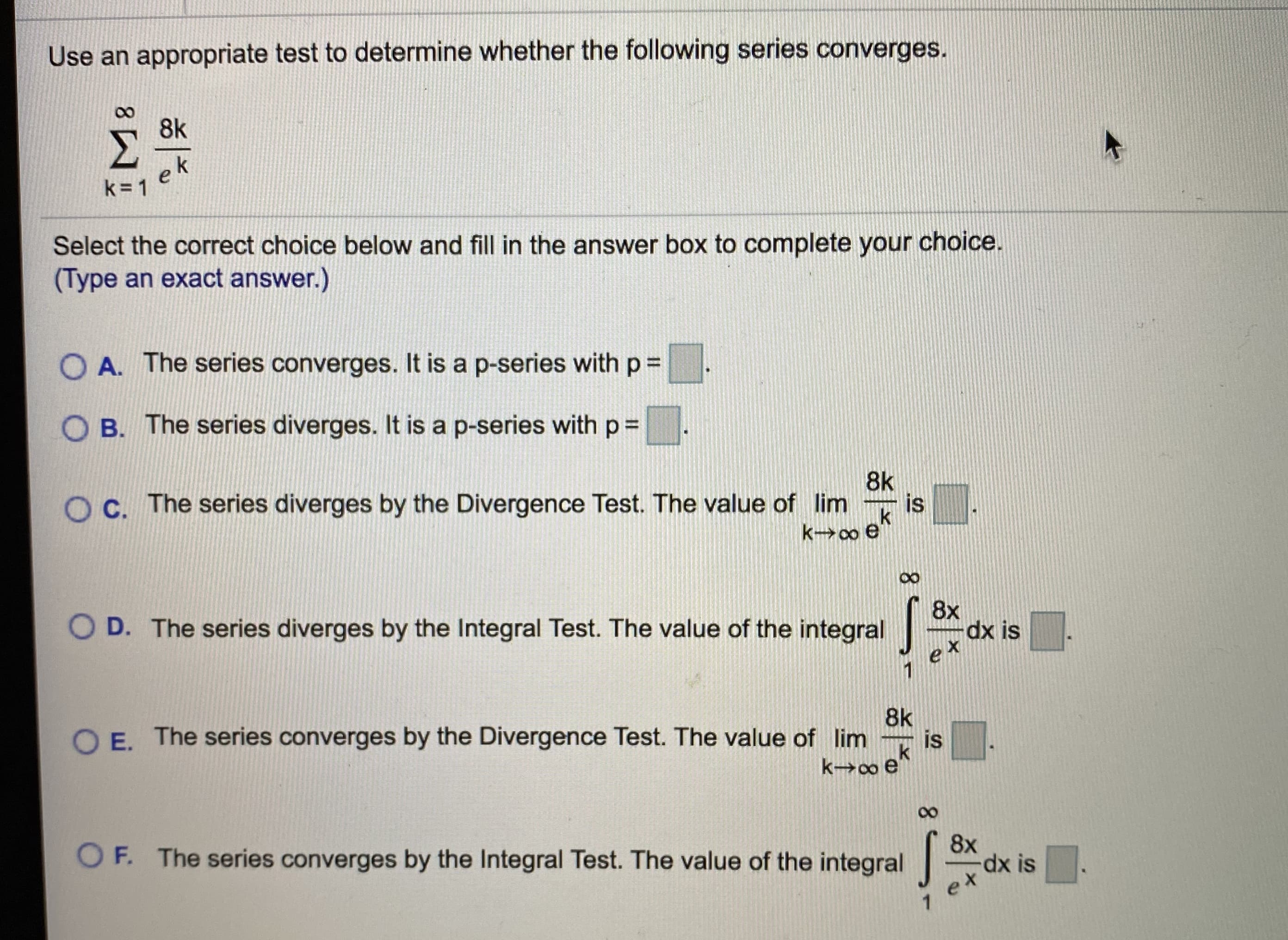 Use an appropriate test to determine whether the following series converges.
8k
k = 1
ek
