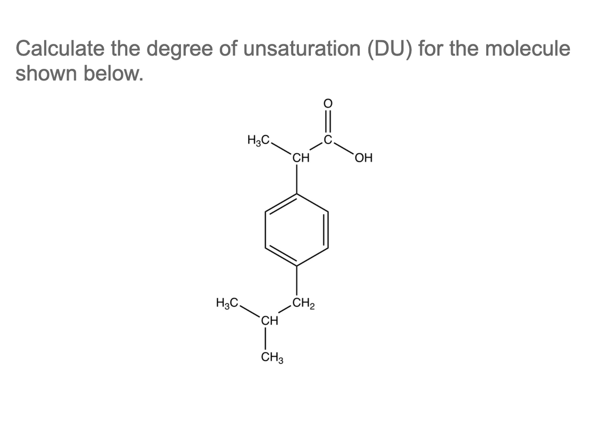 Calculate the degree of unsaturation (DU) for the molecule
shown below.
H3C.
CH
H3C.
CH2
CH
CH3
