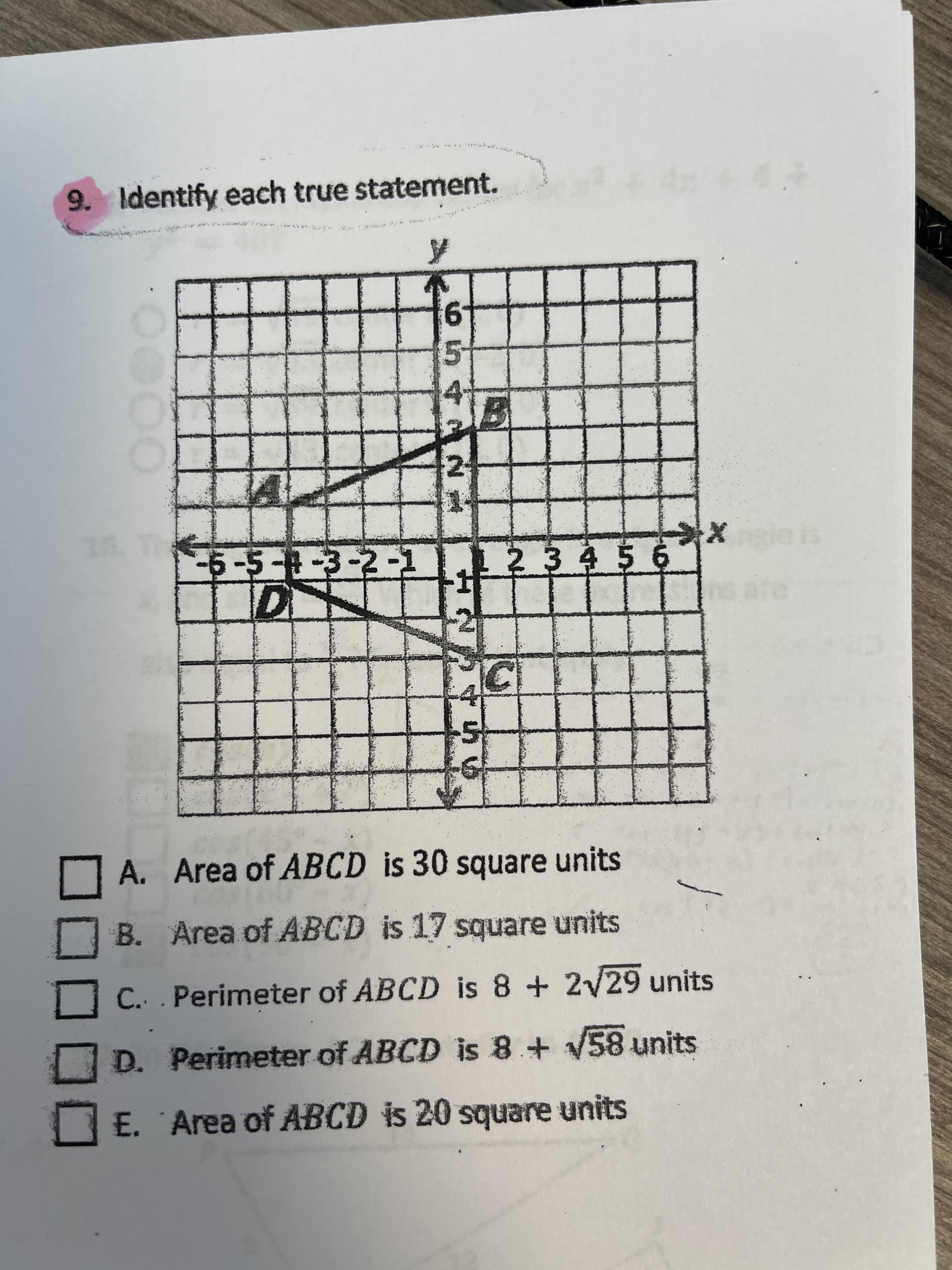 コロ
9. Identify each true statement.
2.
車23456
A. Area of ABCD is 30 square units
B. Area of ABCD is 17 square units
C. Perimeter of ABCD is 8 + 2/29 units
D. Perimeter of ABCD is 8 + V58 units
E. Area of ABCD is 20 square units
