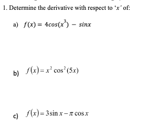 1. Determine the derivative with respect to 'x' of:
a) f(x) = 4cos(x³) - sinx
b) f(x)=x² cos² (5x)
c) f(x)=3sin x-z cos x