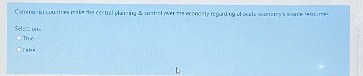 Communist countries make the central planning & control over the economy regarding allocate economy's scarce resources
Select one:
O True
O False
