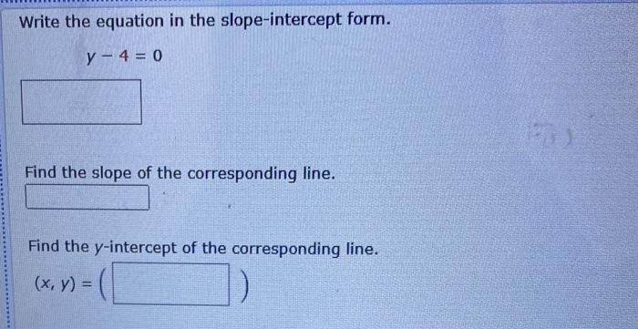 Write the equation in the slope-intercept form.
y -4 = 0
Find the slope of the corresponding line.
Find the y-intercept of the corresponding line.
(x, y) =
151