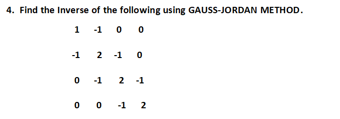 4. Find the Inverse of the following using GAUSS-JORDAN METHOD.
1 -1 0 0
-1
2 -1 0
0 -1 2 -1
00-12