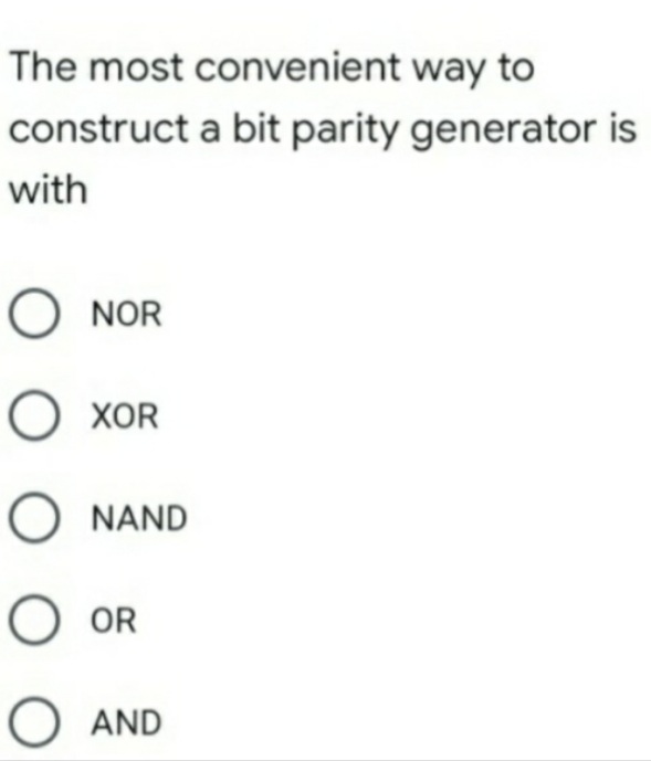 The most convenient way to
construct a bit parity generator is
with
O NOR
O XOR
NAND
O OR
O AND
