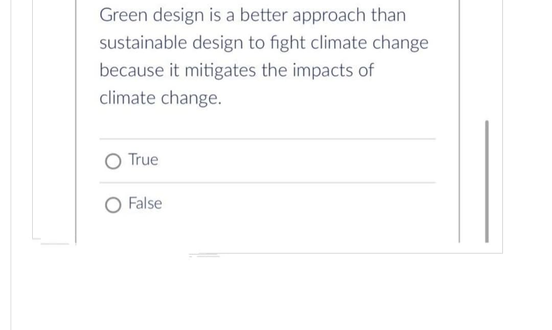 Green design is a better approach than
sustainable design to fight climate change
because it mitigates the impacts of
climate change.
True
O False