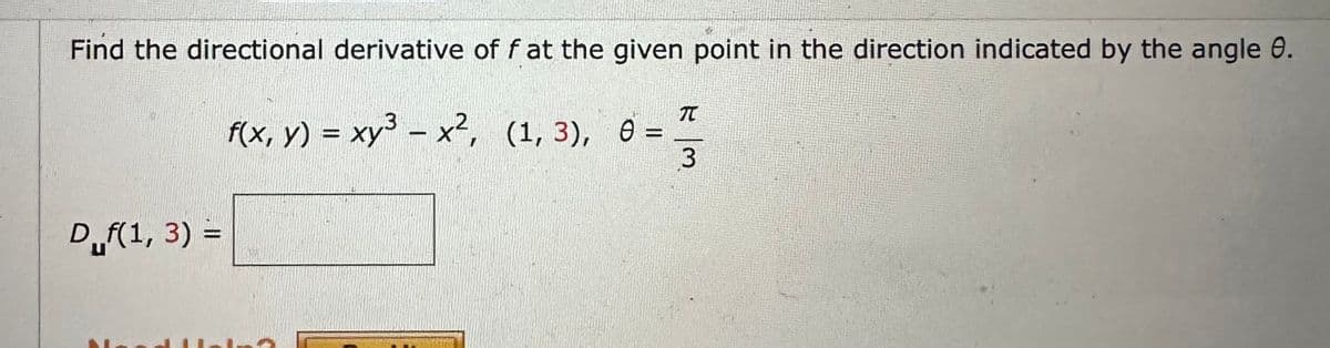 Find the directional derivative of f at the given point in the direction indicated by the angle 8.
f(x, y) = xy³ – x², (1, 3), 0
-
Duf(1, 3) =
π
Im