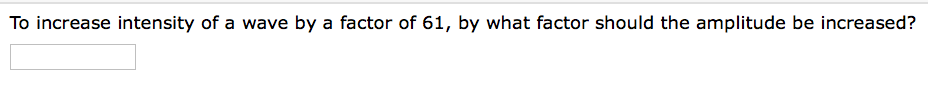 To increase intensity of a wave by a factor of 61, by what factor should the amplitude be increased?