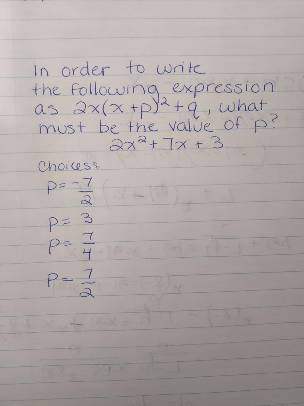 in order to write
the following expression 20
as 2x(x+p)² + 9, what
must be the value of p?
2x² + 7x + 3
Choices &
P= -7
P = 3
P = 7
4 x
7
P
per 1/2
F
ef
5
ed