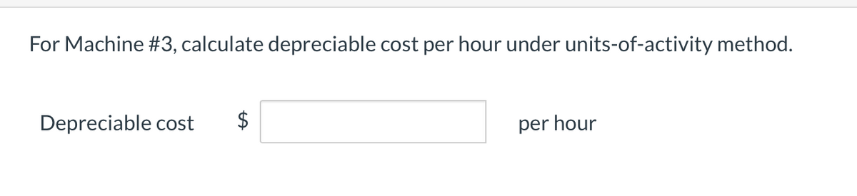 For Machine #3, calculate depreciable cost per hour under units-of-activity method.
Depreciable cost
per hour
%24
