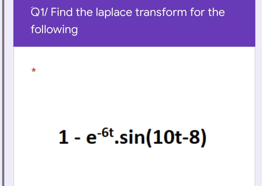 Q1/ Find the laplace transform for the
following
1 - e-6t.sin(10t-8)
