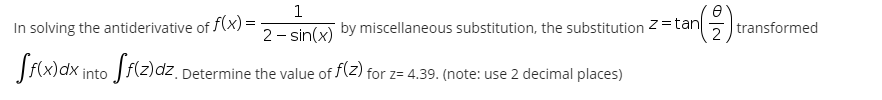 1
z=tan
In solving the antiderivative of f(x) =
2- sin(x)
by miscellaneous substitution, the substitution
2 transformed
dz
Determine the value of 2) for z= 4.39. (note: use 2 decimal places)
into
