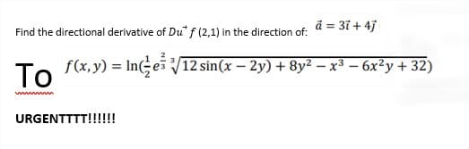 Find the directional derivative of Du" f (2,1) in the direction of:
ä = 3ĩ + 4j
f(x, y) = Ines V12 sin(x – 2y) + 8y² - x³ – 6x²y + 32)
%3D
URGENTTTT!!!!!!
