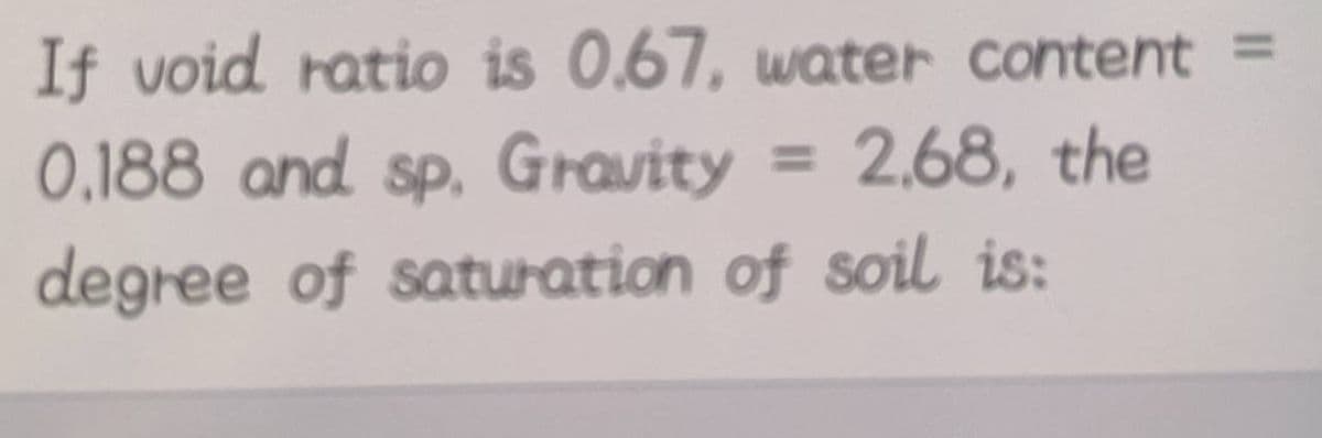 If void ratio is 0.67, water content
0.188 and sp. Gravity = 2.68, the
degree of saturation of soil is: