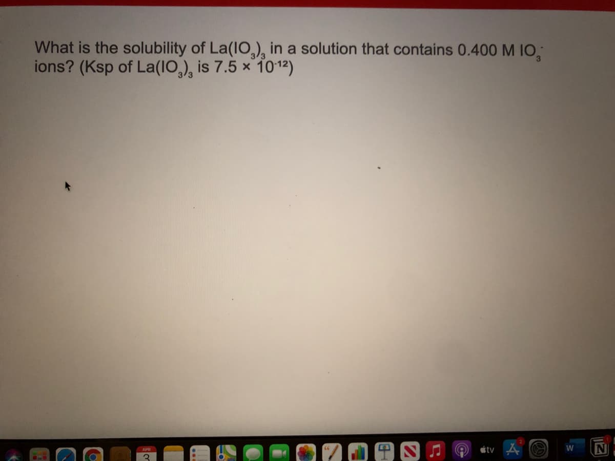 What is the solubility of La(IO,), in a solution that contains 0.400 M IO,
ions? (Ksp of La(IO,), is 7.5 x 1012)
étv A O
W
