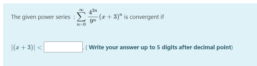 42n
The given power series :
(x + 3)" is convergent if
9n
n=
|(x + 3)| <
(Write your answer up to 5 digits after decimal point)

