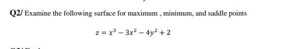 Q2/ Examine the following surface for maximum , minimum, and saddle points
z = x3 – 3x? – 4y2 + 2
