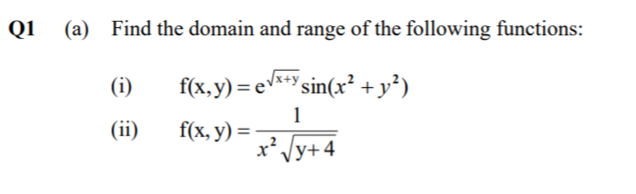 Q1
(a) Find the domain and range of the following functions:
(i)
f(x,y) = e* sin(x² +y²)
(ii)
1
f(x, y) =
x' Jy+4

