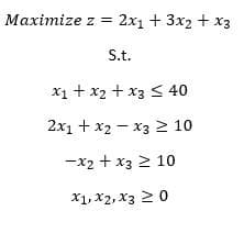 Maximize z = 2x1 + 3x2 + x3
S.t.
x1 + x2 + x3 < 40
2x1 + x2 - x3 > 10
-x2 + x3 2 10
X1, X2, x3 20

