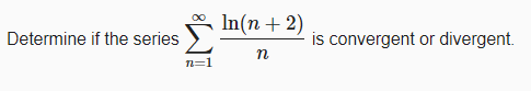 In(n + 2)
Determine if the series
is convergent or divergent.
n
n=1
