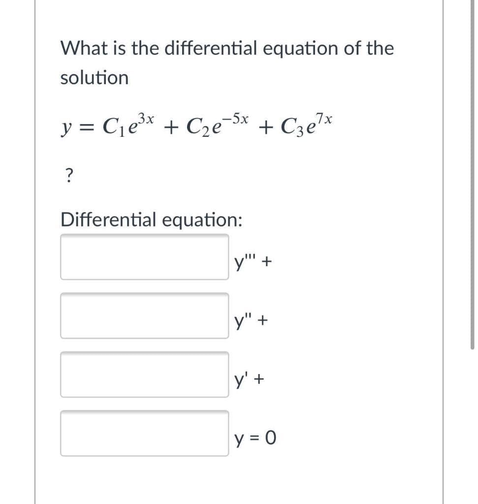 What is the differential equation of the
solution
y = Cje* + C2e5x + Cze7*
?
Differential equation:
+
y" +
y' +
y = 0

