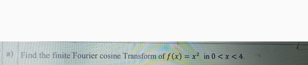 Find the finite Fourier cosine Transform of f (x) = x² in 0 <x<4.
