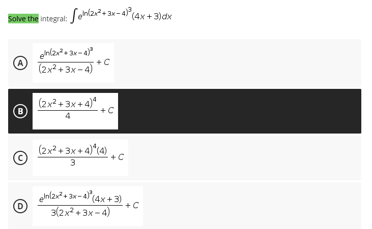 Solve the integral: eln(2x²+3x-4)³ (4x+3) dx
eln(2x²+3x-4)³
A
+ C
(2x²+3x-4)
(2x²+3x+4)4
B
+ C
4
(2x²+3x+4)4(4)
3
+ C
eIn(2x² + 3x-4)³ (4x+3) + C
3(2x²+3x-4)
(D)