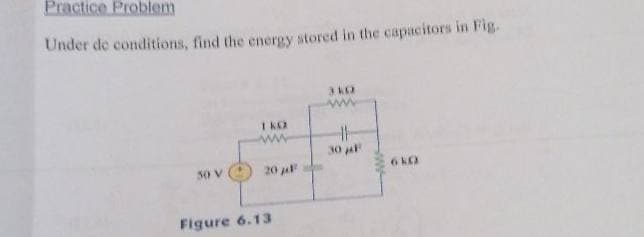 Practice Problem
Under de conditions, find the energy stored in the capacitors in Fig.
1 KO
ww
30 a
30 V
20
6 kO
Figure 6.13
