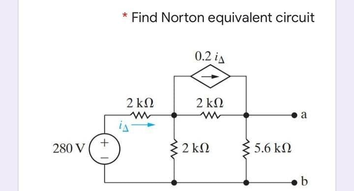 Find Norton equivalent circuit
0.2 is
2 ΚΩ
2 k2
a
280 V
{ 2 kN
5.6 kN
b
