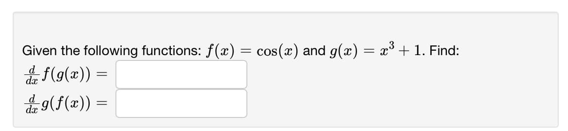 Given the following functions: f (x) = cos(x) and g(x)
x° + 1. Find:
음f(g(a)) =
dx
옳9(f(x)) =
