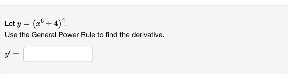 Let y = (x° + 4)*.
Use the General Power Rule to find the derivative.
y :
