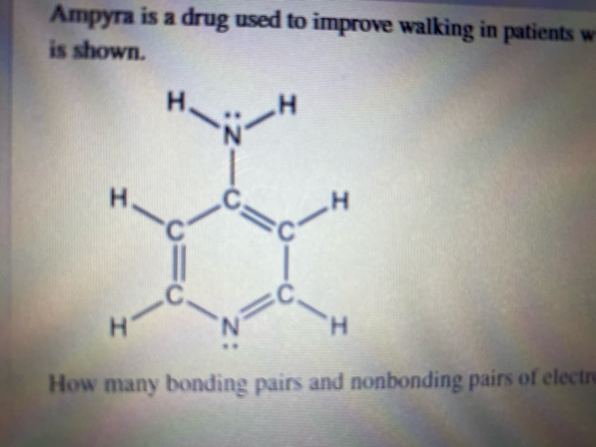 Ampyra is a drug used to improve walking in patients wi
is shown.
H.
H.
N.
How many bonding pairs and nonbonding pairs of electre
