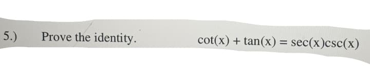 5.)
Prove the identity.
cot(x) + tan(x) = sec(x)csc(x)
