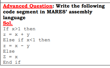 Advanced Question: Write the following
code segment in MARES' assembly
language
Sol.
If x>1 then
z = x + y
Else if x<1 then
z = x - y
Else
Z = X
End if