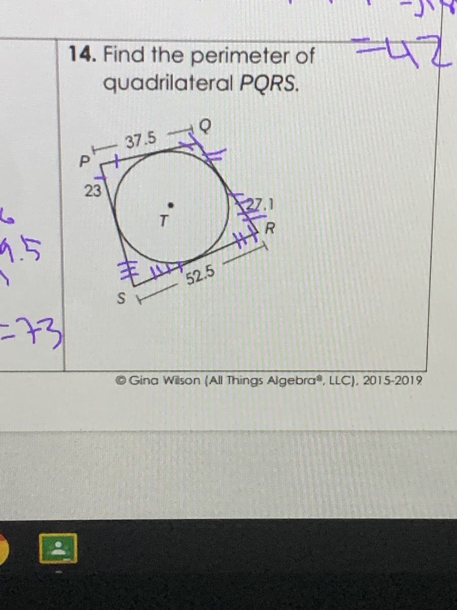 14. Find the perimeter of
quadrilateral PQRS.
p- 37.5
23
9.5
52.5
=73
O Gina Wilson (All Things Algebra, LLC), 2015-2019
丰
