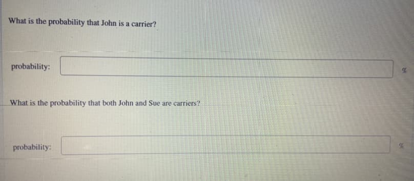 What is the probability that John is a carrier?
probability:
What is the probability that both John and Sue are carriers?
probability:
