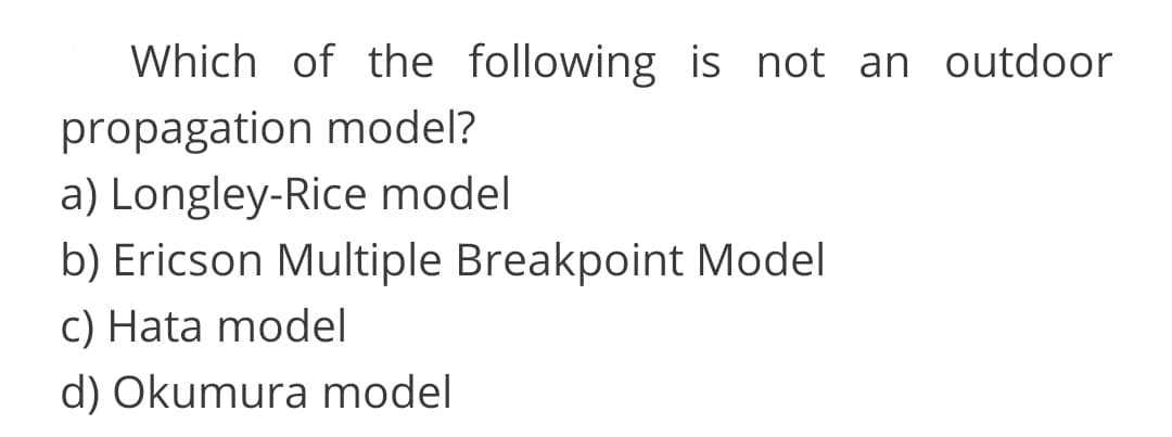 Which of the following is not an outdoor
propagation model?
a) Longley-Rice model
b) Ericson Multiple Breakpoint Model
c) Hata model
d) Okumura model

