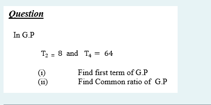 Question
In G.P
T2 = 8 and T4 = 64
(i)
(ii)
Find first term of G.P
Find Common ratio of G.P
