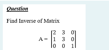 Question
Find Inverse of Matrix
[2 3 01
A = 1 3
0
lo o :
11

