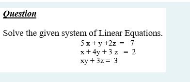 Question
Solve the given system of Linear Equations.
5 x+y +2z = 7
x+ 4y +3 z = 2
xy + 3z = 3
