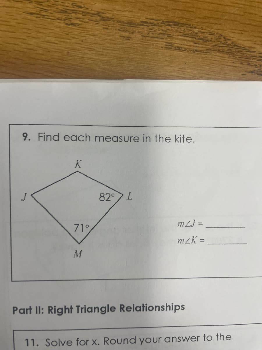 9. Find each measure in the kite.
K
82°
L
mZJ =
m/K =
71%
M
Part II: Right Triangle Relationships
11. Solve for x. Round your answer to the
