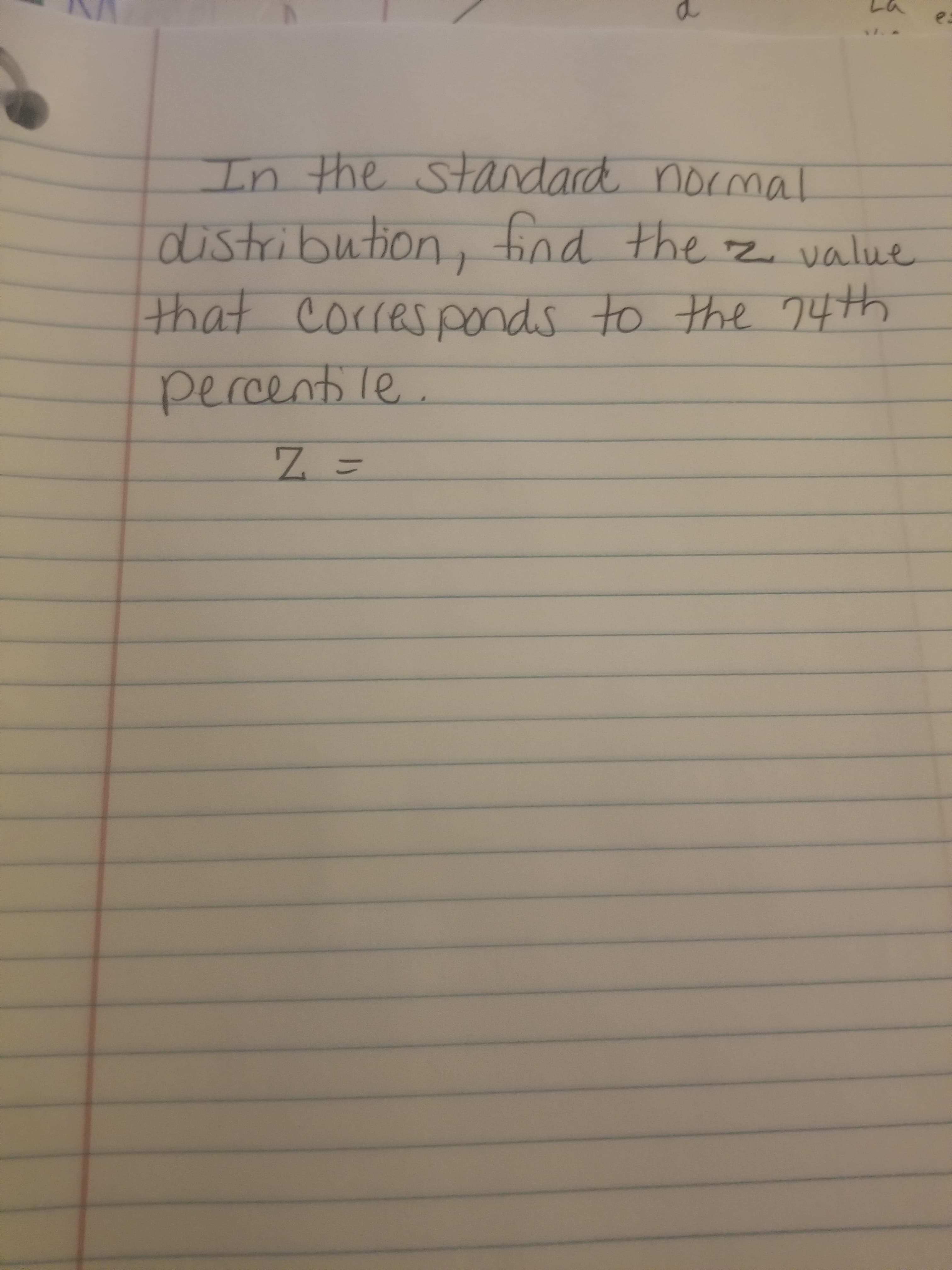 Ln the standard normal
distribution
5nd the z value
that Corresponds to the 74th
percent le
